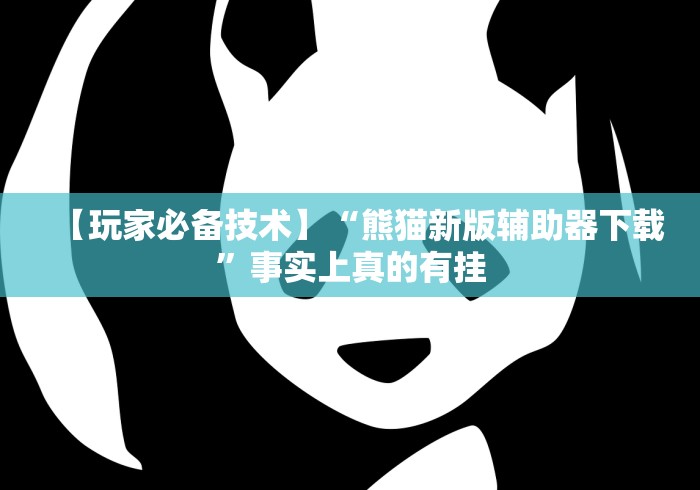 【玩家必备技术】“熊猫新版辅助器下载”事实上真的有挂