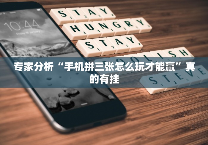 专家分析“手机拼三张怎么玩才能赢”真的有挂