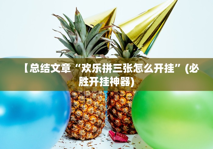 【总结文章“欢乐拼三张怎么开挂”(必胜开挂神器) 【总结文章“欢乐拼三张怎么开挂”(必胜开挂神器)