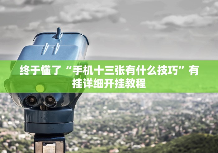 终于懂了“手机十三张有什么技巧”有挂详细开挂教程