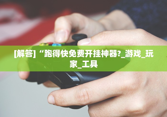 [解答]“跑得快免费开挂神器?_游戏_玩家_工具