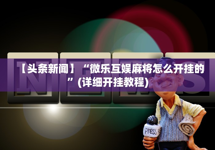 【头条新闻】“微乐互娱麻将怎么开挂的”(详细开挂教程)