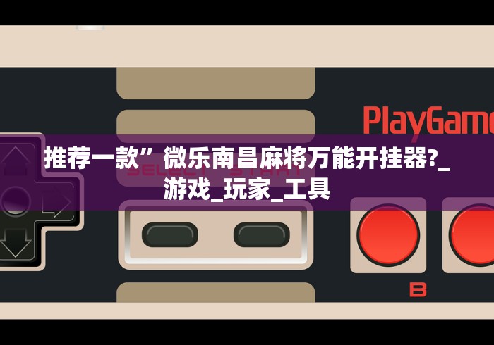 推荐一款”微乐南昌麻将万能开挂器?_游戏_玩家_工具