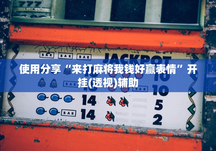 使用分享“来打麻将我钱好赢表情”开挂(透视)辅助