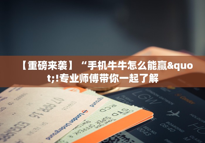 【重磅来袭】“手机牛牛怎么能赢"!专业师傅带你一起了解 【重磅来袭】“手机牛牛怎么能赢"!专业师傅带你一起了解