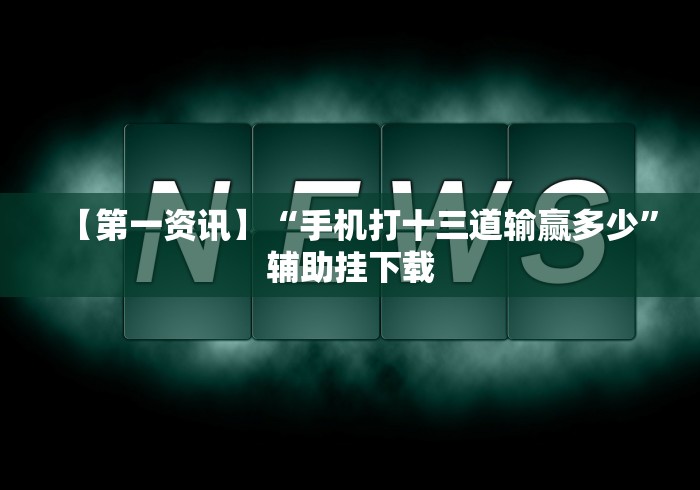 【第一资讯】“手机打十三道输赢多少”辅助挂下载