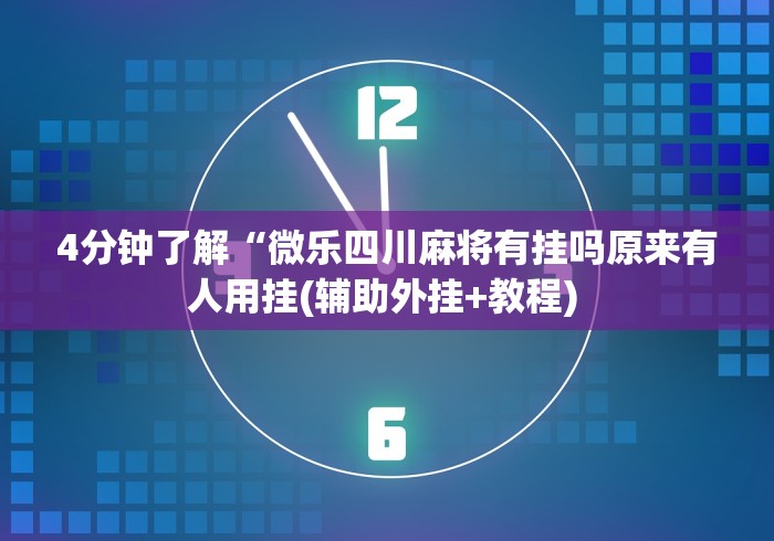 4分钟了解“微乐四川麻将有挂吗原来有人用挂(辅助外挂+教程) 4分钟了解“微乐四川麻将有挂吗原来有人用挂(辅助外挂+教程)