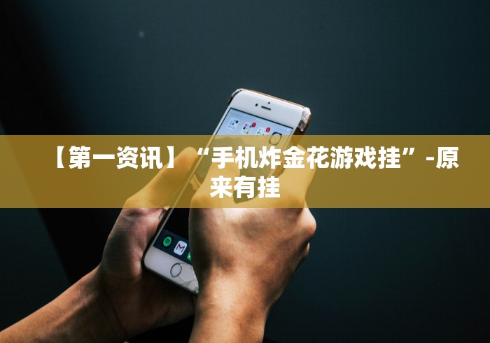 【第一资讯】“手机炸金花游戏挂”-原来有挂 【第一资讯】“手机炸金花游戏挂”-原来有挂