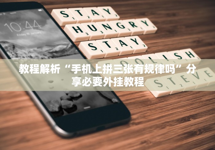 教程解析“手机上拼三张有规律吗”分享必要外挂教程 教程解析“手机上拼三张有规律吗”分享必要外挂教程