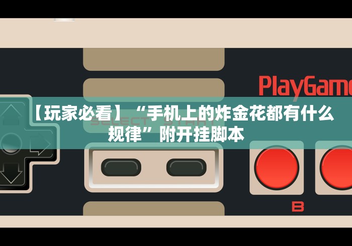 【玩家必看】“手机上的炸金花都有什么规律”附开挂脚本 【玩家必看】“手机上的炸金花都有什么规律”附开挂脚本