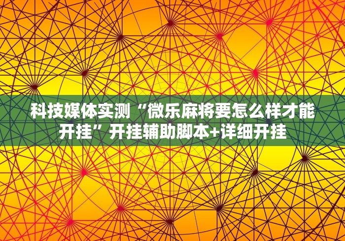 科技媒体实测“微乐麻将要怎么样才能开挂”开挂辅助脚本+详细开挂 科技媒体实测“微乐麻将要怎么样才能开挂”开挂辅助脚本+详细开挂