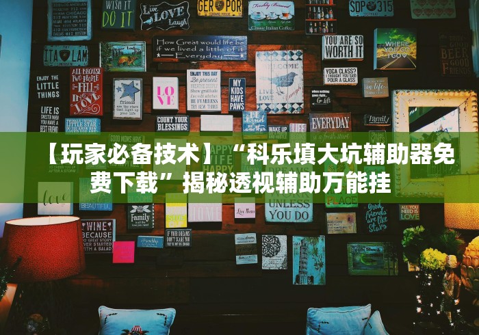 【玩家必备技术】“科乐填大坑辅助器免费下载”揭秘透视辅助万能挂