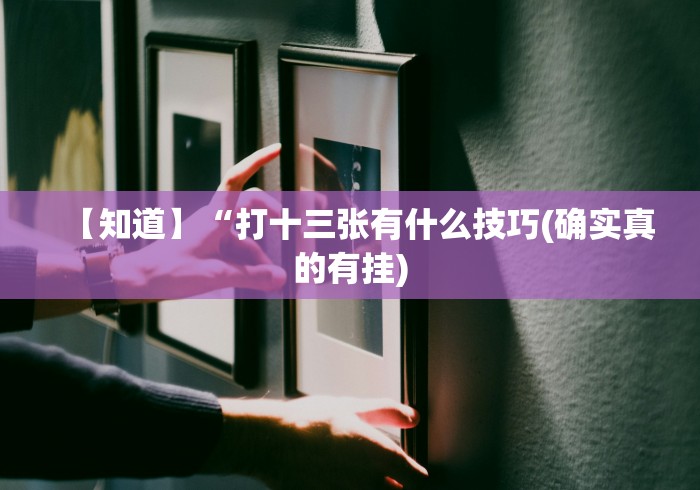 【知道】“打十三张有什么技巧(确实真的有挂) 【知道】“打十三张有什么技巧(确实真的有挂)