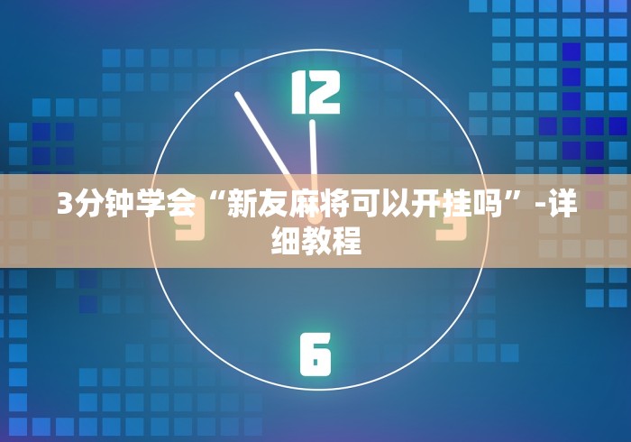 3分钟学会“新友麻将可以开挂吗”-详细教程 3分钟学会“新友麻将可以开挂吗”-详细教程