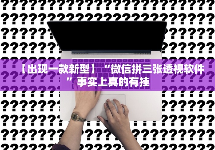 【出现一款新型】“微信拼三张透视软件”事实上真的有挂 【出现一款新型】“微信拼三张透视软件”事实上真的有挂