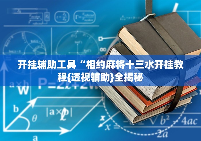 开挂辅助工具“相约麻将十三水开挂教程{透视辅助}全揭秘