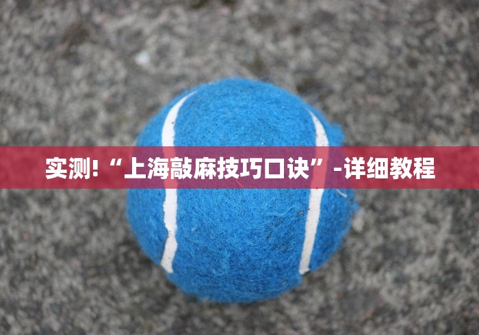 实测!“上海敲麻技巧口诀”-详细教程