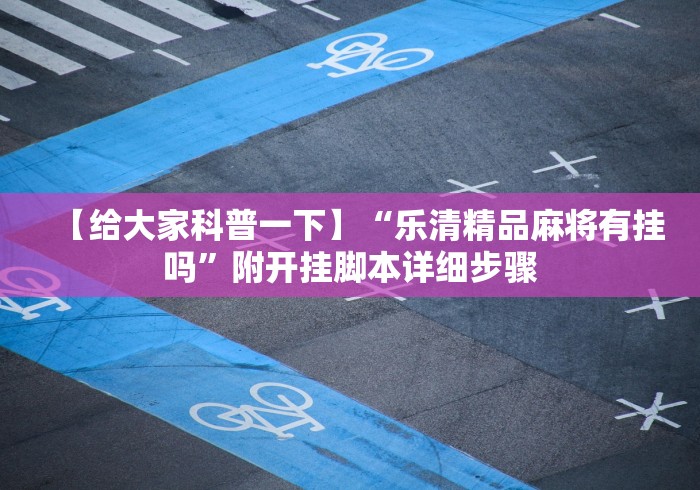 【给大家科普一下】“乐清精品麻将有挂吗”附开挂脚本详细步骤 【给大家科普一下】“乐清精品麻将有挂吗”附开挂脚本详细步骤