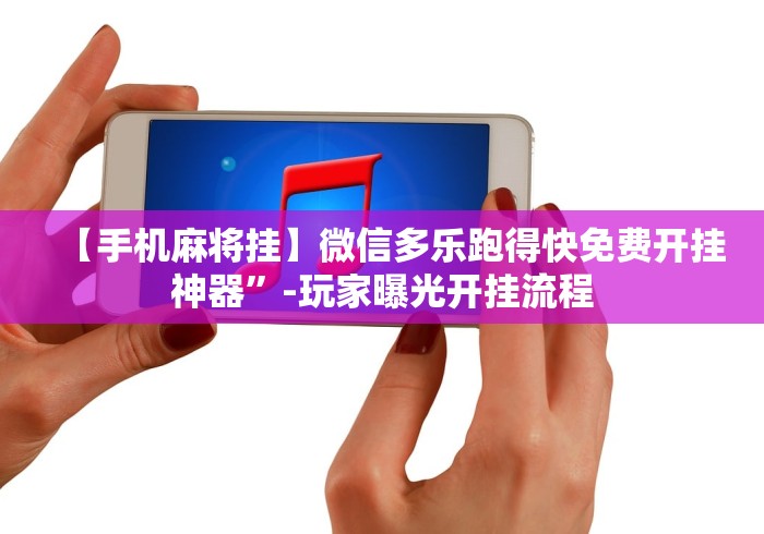 【手机麻将挂】微信多乐跑得快免费开挂神器”-玩家曝光开挂流程