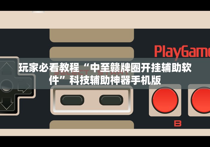 玩家必看教程“中至赣牌圈开挂辅助软件”科技辅助神器手机版