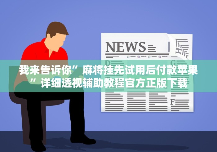 我来告诉你”麻将挂先试用后付款苹果”详细透视辅助教程官方正版下载 我来告诉你”麻将挂先试用后付款苹果”详细透视辅助教程官方正版下载