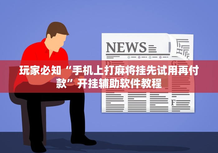 玩家必知“手机上打麻将挂先试用再付款”开挂辅助软件教程 玩家必知“手机上打麻将挂先试用再付款”开挂辅助软件教程