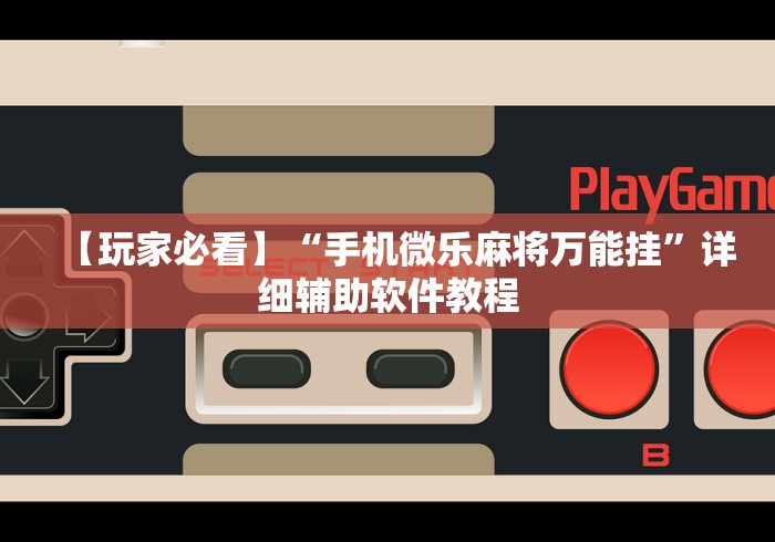 【玩家必看】“手机微乐麻将万能挂”详细辅助软件教程