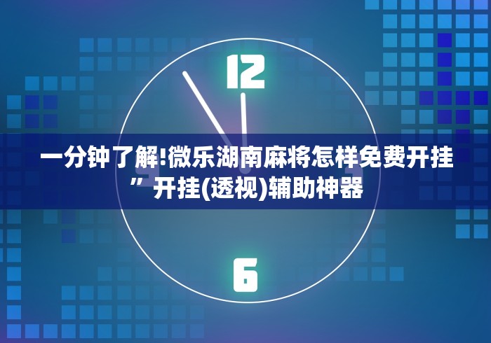 一分钟了解!微乐湖南麻将怎样免费开挂”开挂(透视)辅助神器