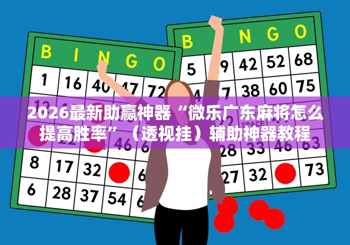 2026最新助赢神器“微乐广东麻将怎么提高胜率”(透视挂)辅助神器教程 2026最新助赢神器“微乐广东麻将怎么提高胜率”(透视挂)辅助神器教程