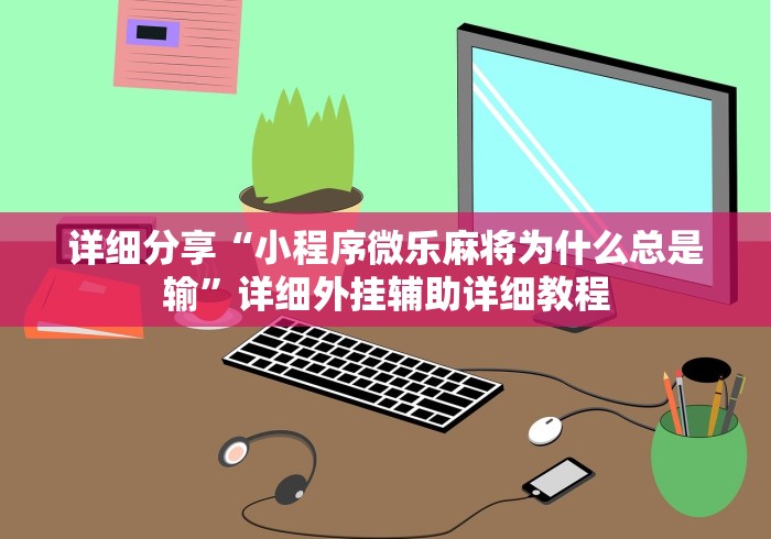 详细分享“小程序微乐麻将为什么总是输”详细外挂辅助详细教程