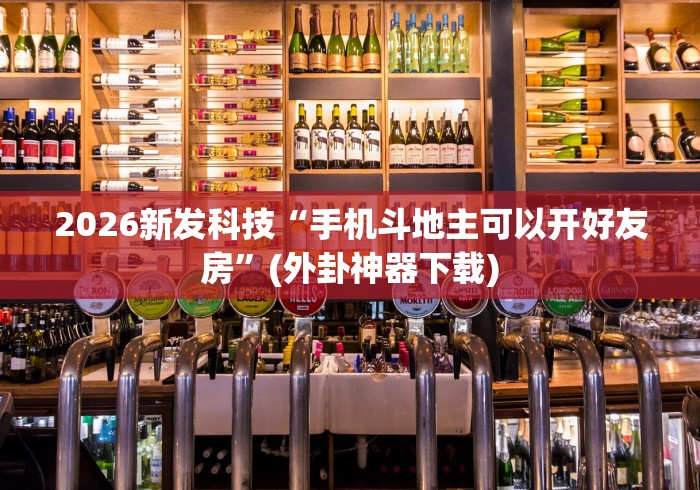 2026新发科技“手机斗地主可以开好友房”(外卦神器下载)