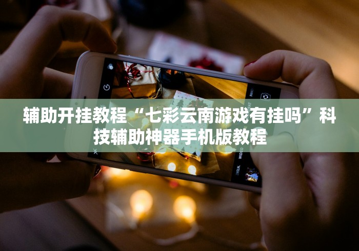 辅助开挂教程“七彩云南游戏有挂吗”科技辅助神器手机版教程 辅助开挂教程“七彩云南游戏有挂吗”科技辅助神器手机版教程