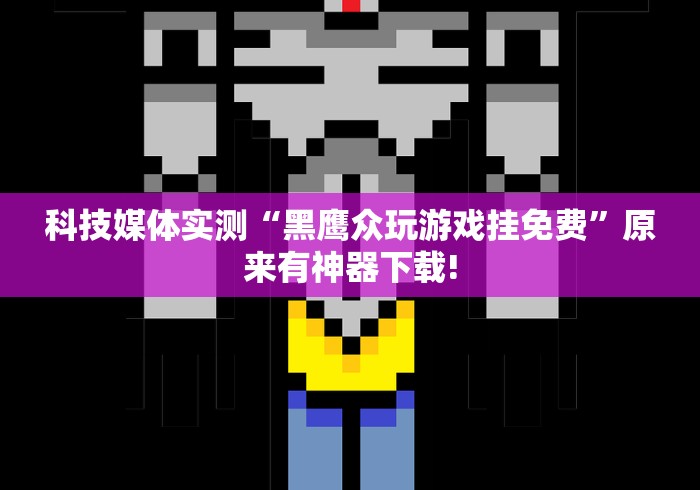 科技媒体实测“黑鹰众玩游戏挂免费”原来有神器下载! 科技媒体实测“黑鹰众玩游戏挂免费”原来有神器下载!