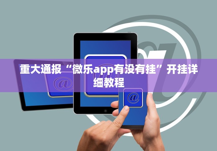 重大通报“微乐app有没有挂”开挂详细教程