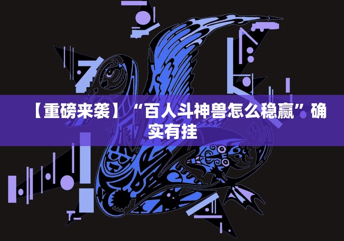 【重磅来袭】“百人斗神兽怎么稳赢”确实有挂