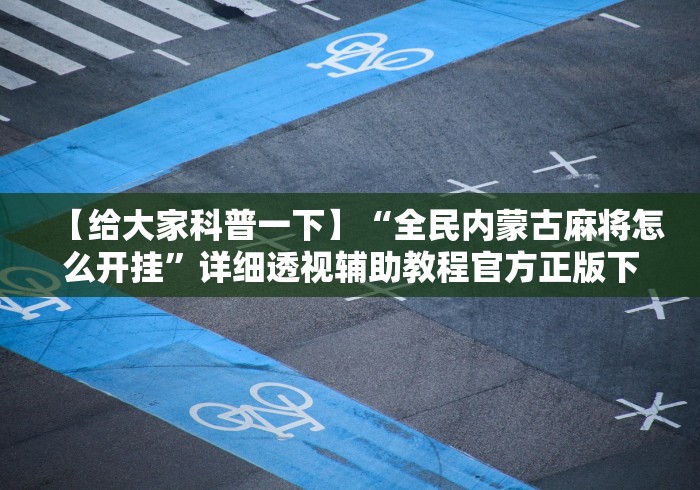 【给大家科普一下】“全民内蒙古麻将怎么开挂”详细透视辅助教程官方正版下载 【给大家科普一下】“全民内蒙古麻将怎么开挂”详细透视辅助教程官方正版下载