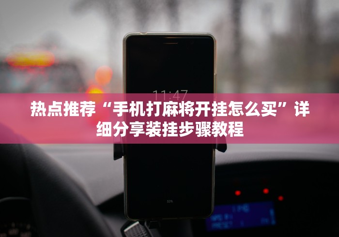 热点推荐“手机打麻将开挂怎么买”详细分享装挂步骤教程 热点推荐“手机打麻将开挂怎么买”详细分享装挂步骤教程