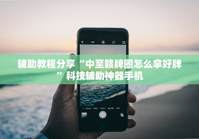 辅助教程分享“中至赣牌圈怎么拿好牌”科技辅助神器手机