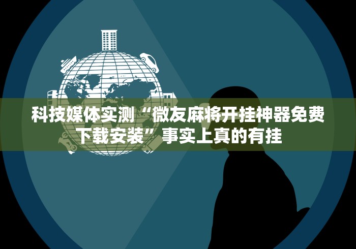 科技媒体实测“微友麻将开挂神器免费下载安装”事实上真的有挂