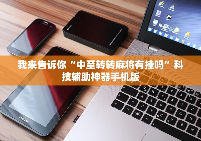 我来告诉你“中至转转麻将有挂吗”科技辅助神器手机版