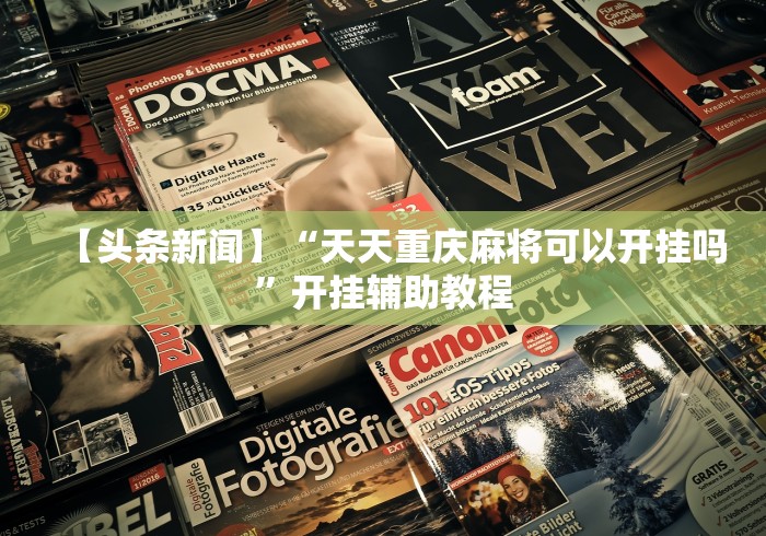 【头条新闻】“天天重庆麻将可以开挂吗”开挂辅助教程