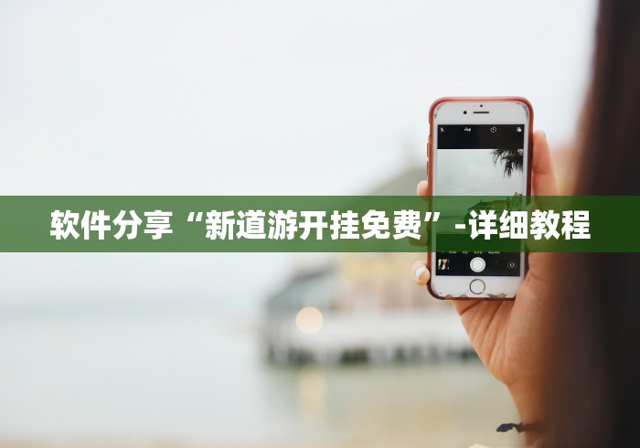 软件分享“新道游开挂免费”-详细教程