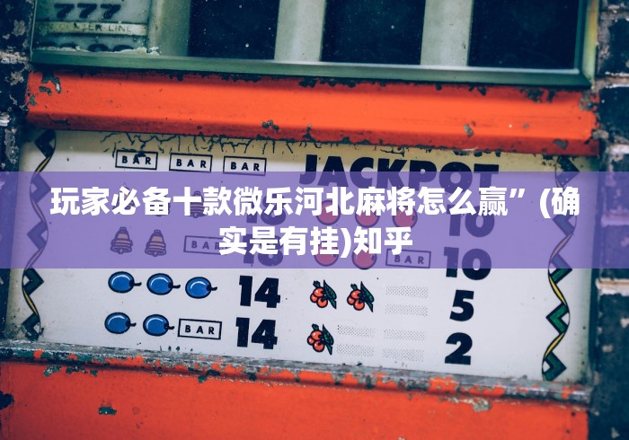 玩家必备十款微乐河北麻将怎么赢”(确实是有挂)知乎