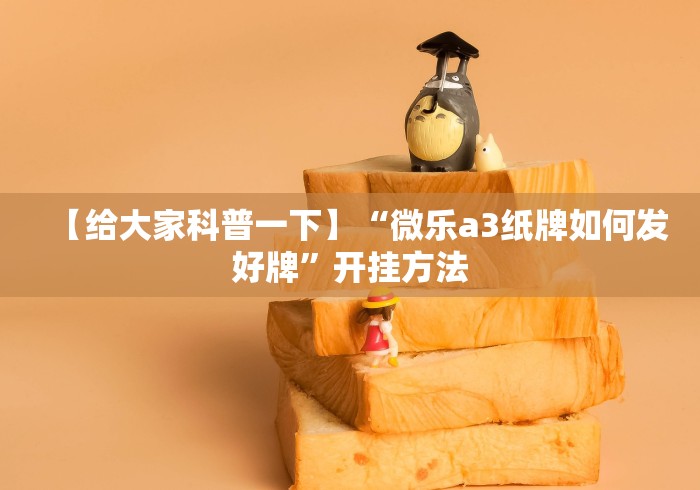 【给大家科普一下】“微乐a3纸牌如何发好牌”开挂方法