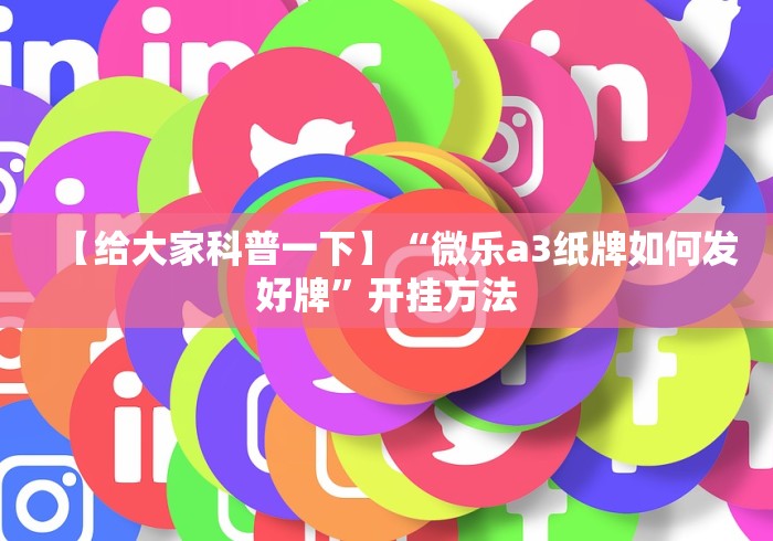 【给大家科普一下】“微乐a3纸牌如何发好牌”开挂方法