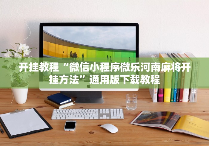 开挂教程“微信小程序微乐河南麻将开挂方法”通用版下载教程