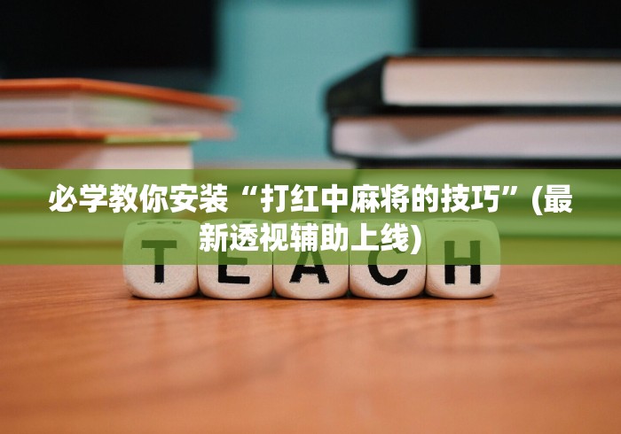 必学教你安装“打红中麻将的技巧”(最新透视辅助上线) 必学教你安装“打红中麻将的技巧”(最新透视辅助上线)