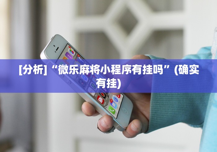 [分析]“微乐麻将小程序有挂吗”(确实有挂)