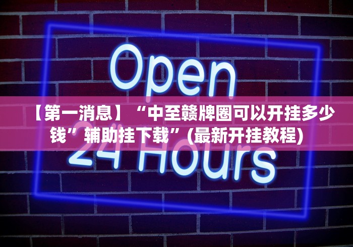 【第一消息】“中至赣牌圈可以开挂多少钱”辅助挂下载”(最新开挂教程) 【第一消息】“中至赣牌圈可以开挂多少钱”辅助挂下载”(最新开挂教程)