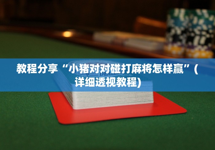 教程分享“小猪对对碰打麻将怎样赢”(详细透视教程) 教程分享“小猪对对碰打麻将怎样赢”(详细透视教程)